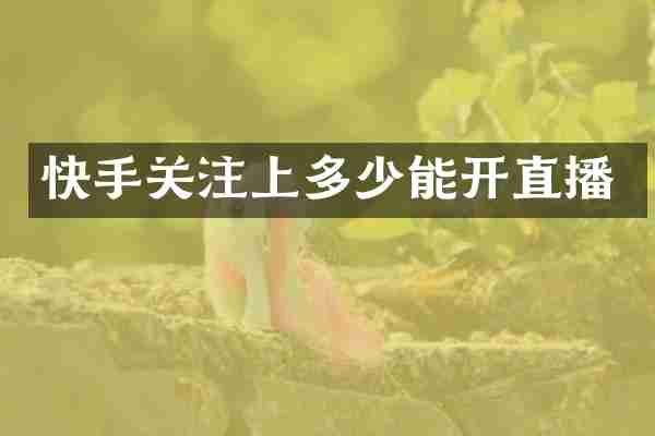 快手关注上多少能开直播
