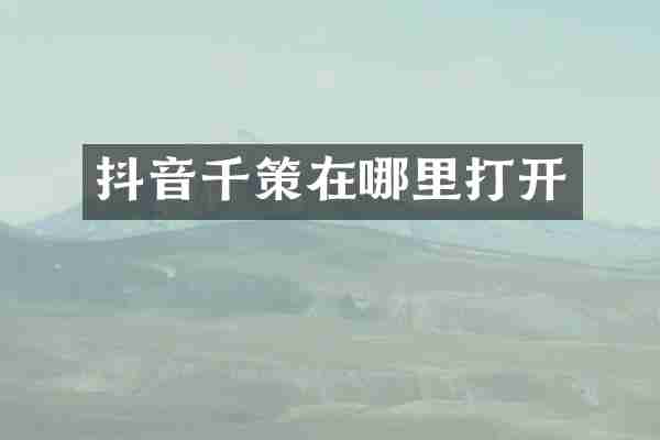 抖音千策在哪里打开