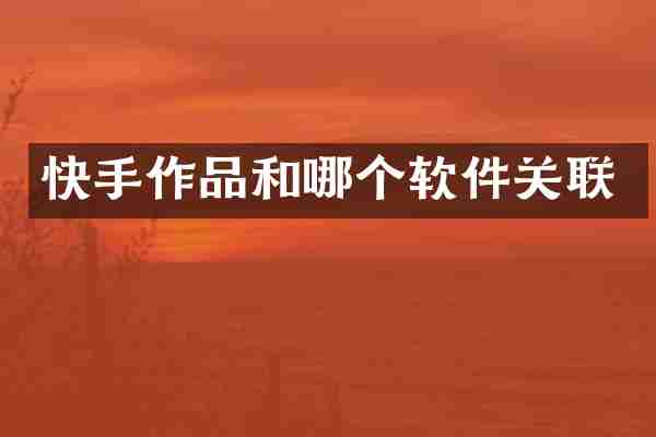 快手作品和哪个软件关联