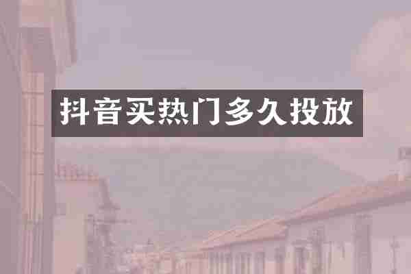 抖音买热门多久投放