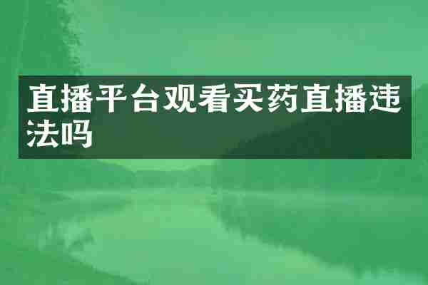 直播平台观看买药直播违法吗