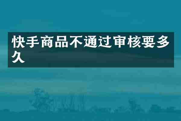 快手商品不通过审核要多久