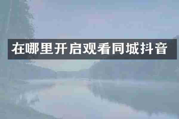 在哪里开启观看同城抖音