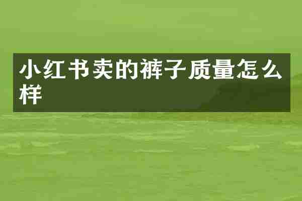 小红书卖的裤子质量怎么样