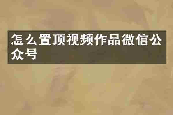 怎么置顶视频作品微信公众号