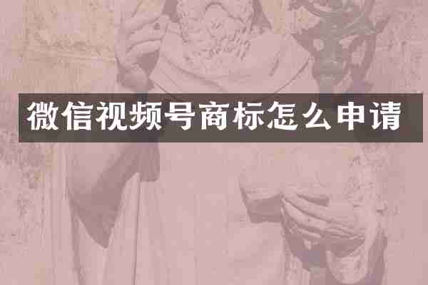 微信视频号商标怎么申请