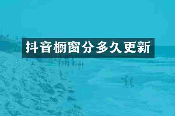 抖音橱窗分多久更新