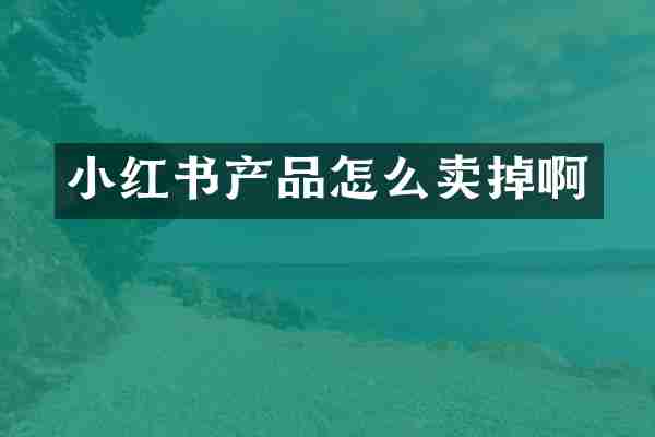 小红书产品怎么卖掉啊