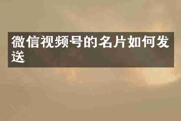 微信视频号的名片如何发送