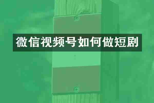 微信视频号如何做短剧