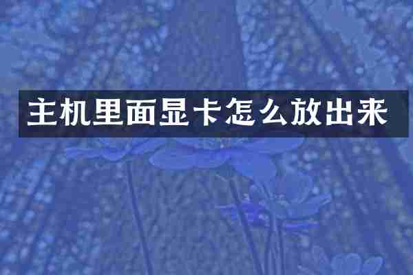 主机里面显卡怎么放出来
