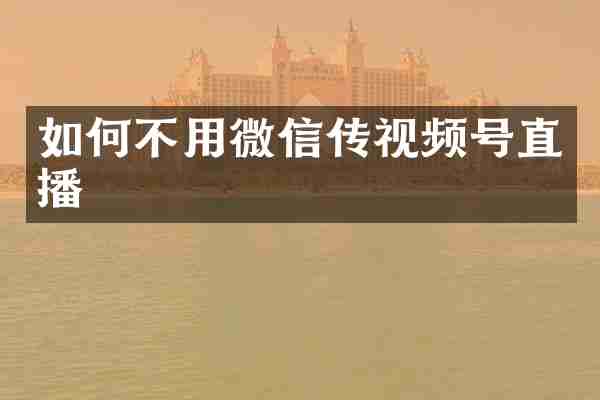 如何不用微信传视频号直播