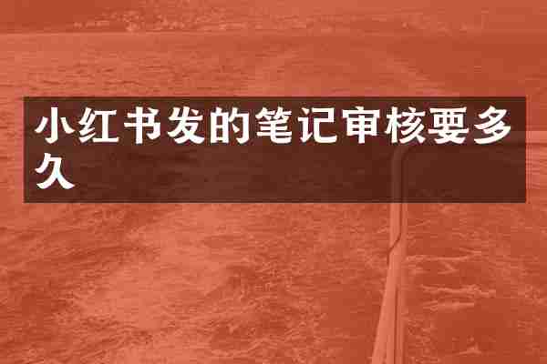 小红书发的笔记审核要多久