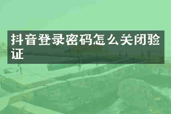 抖音登录密码怎么关闭验证