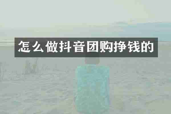怎么做抖音团购挣钱的