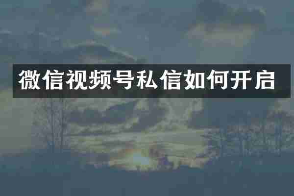 微信视频号私信如何开启