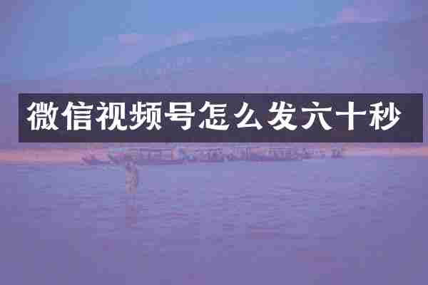 微信视频号怎么发六十秒