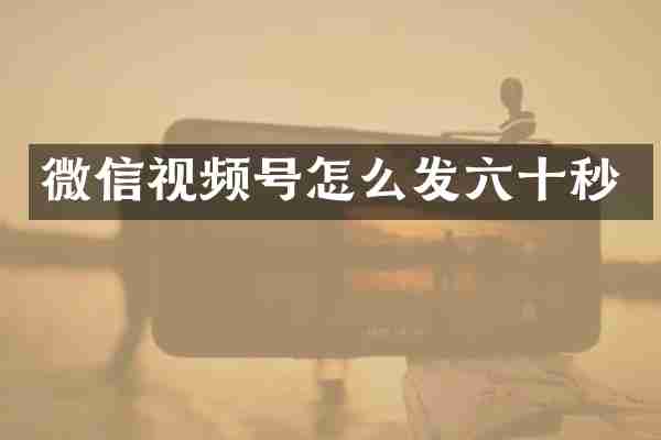 微信视频号怎么发六十秒