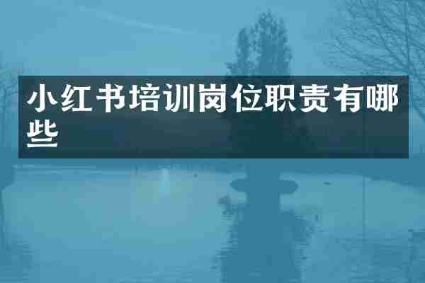 小红书培训岗位职责有哪些