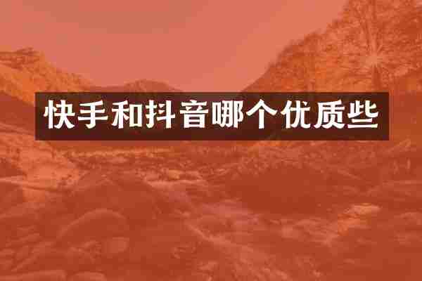 快手和抖音哪个优质些