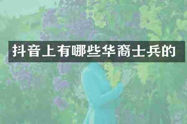 抖音上有哪些华裔士兵的