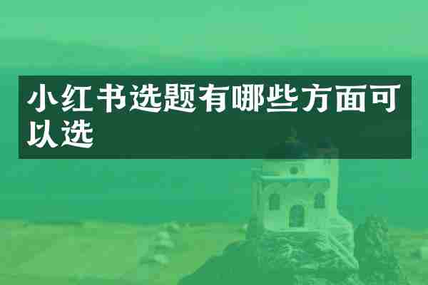 小红书选题有哪些方面可以选