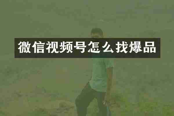 微信视频号怎么找爆品