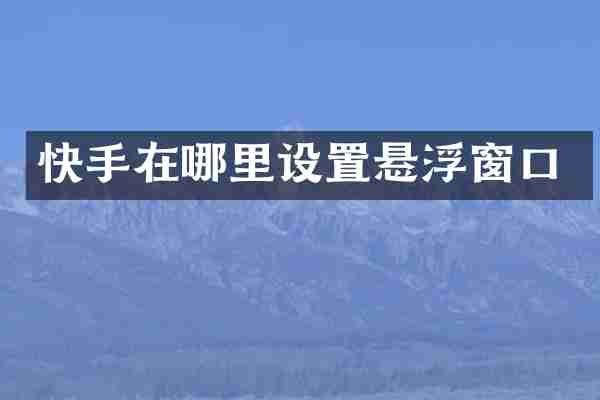 快手在哪里设置悬浮窗口