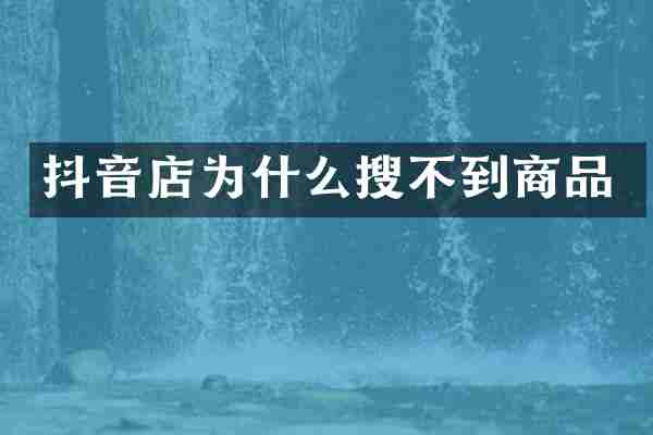 抖音店为什么搜不到商品