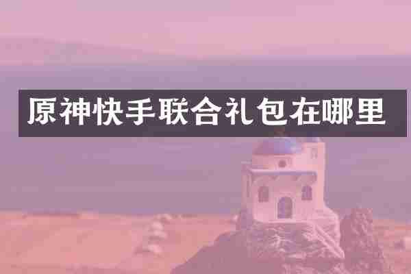 原神快手联合礼包在哪里