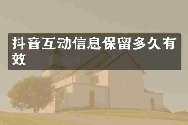 抖音互动信息保留多久有效