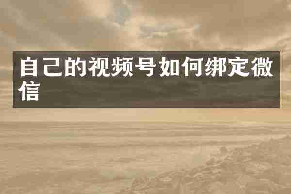 自己的视频号如何绑定微信
