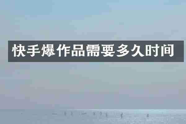 快手爆作品需要多久时间