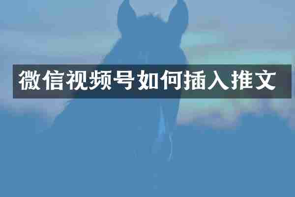 微信视频号如何插入推文