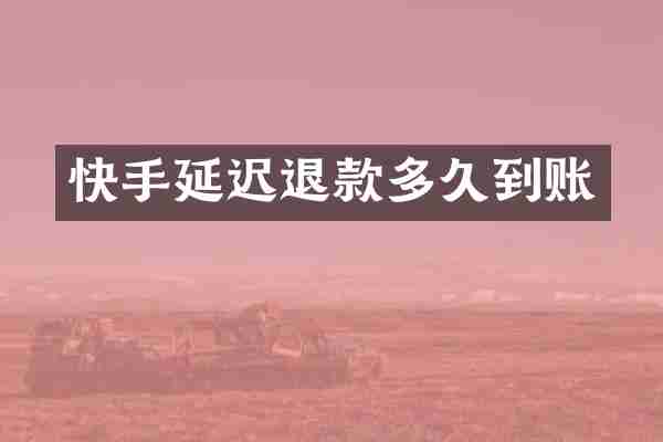 快手延迟退款多久到账