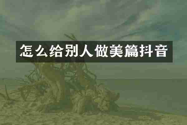 怎么给别人做美篇抖音