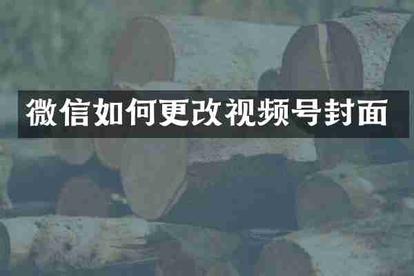 微信如何更改视频号封面