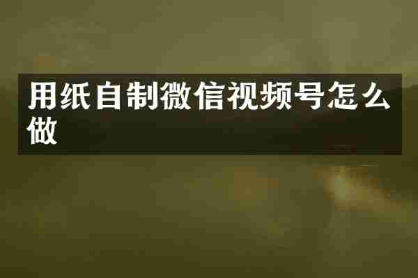 用纸自制微信视频号怎么做