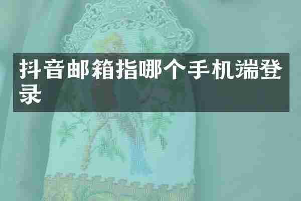 抖音邮箱指哪个手机端登录