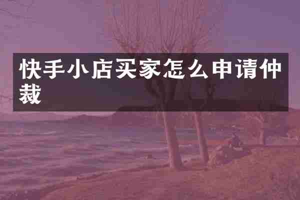 快手小店买家怎么申请仲裁