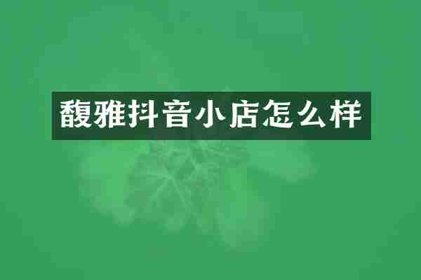 馥雅抖音小店怎么样