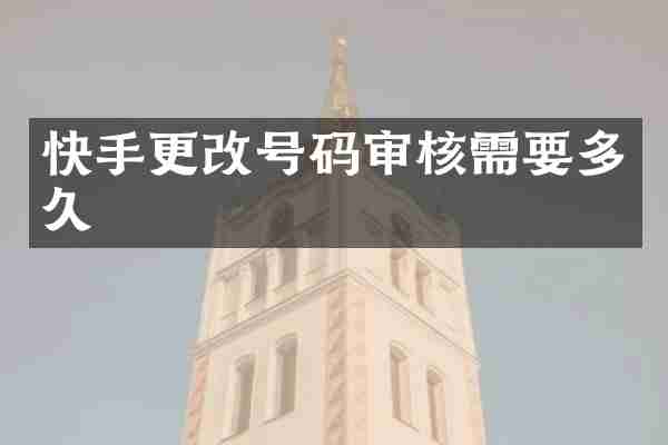快手更改号码审核需要多久