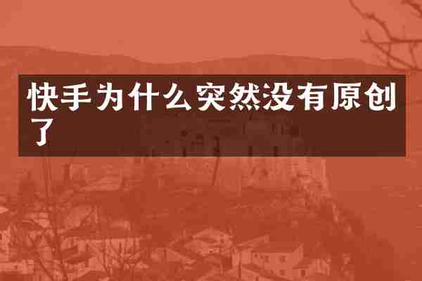 快手为什么突然没有原创了