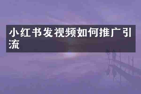 小红书发视频如何推广引流
