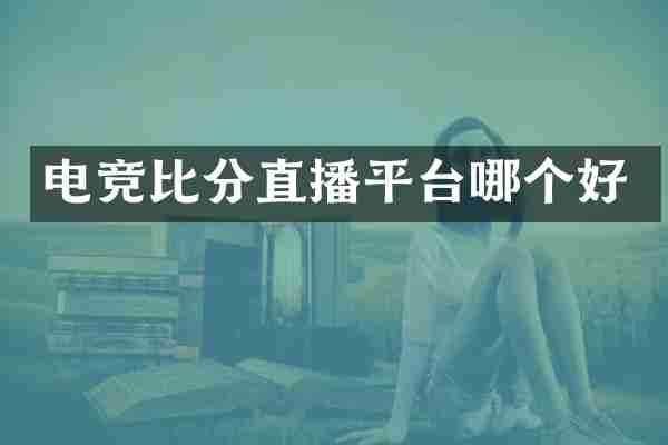电竞比分直播平台哪个好