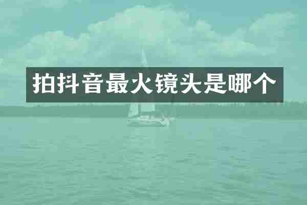 拍抖音最火镜头是哪个