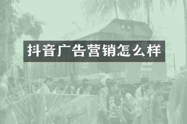 抖音广告营销怎么样