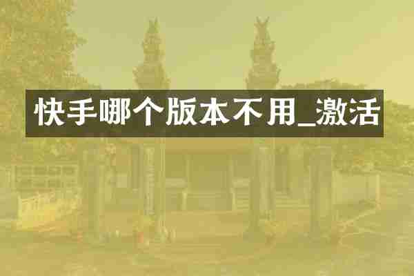 快手哪个版本不用_激活