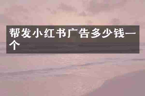 帮发小红书广告多少钱一个