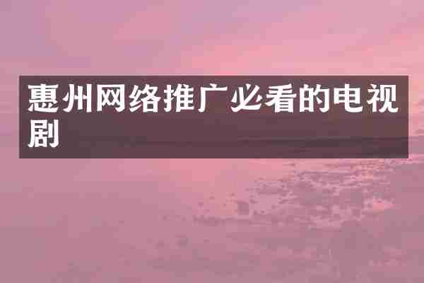 惠州网络推广必看的电视剧